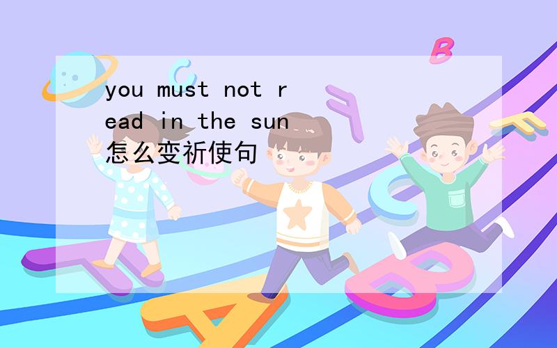 you must not read in the sun怎么变祈使句