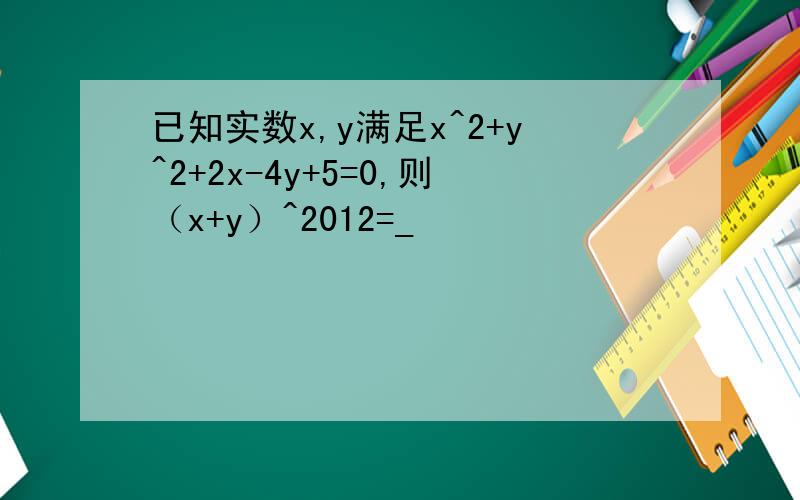 已知实数x,y满足x^2+y^2+2x-4y+5=0,则（x+y）^2012=_