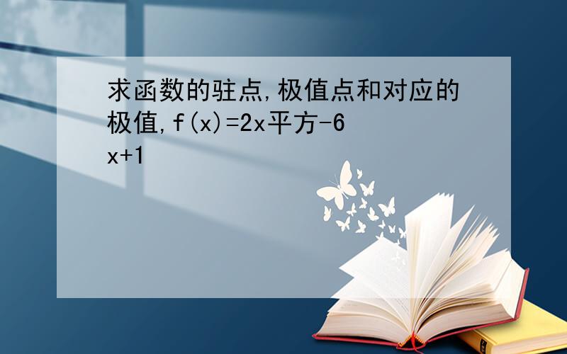 求函数的驻点,极值点和对应的极值,f(x)=2x平方-6x+1