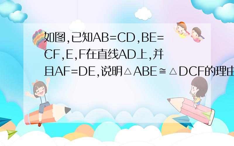 如图,已知AB=CD,BE=CF,E,F在直线AD上,并且AF=DE,说明△ABE≌△DCF的理由图