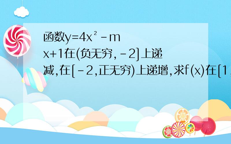 函数y=4x²-mx+1在(负无穷,-2]上递减,在[-2,正无穷)上递增,求f(x)在[1,2]上的值域上面写错了以这个为准 函数y=4x²-mx+1在(负无穷,-2）上递减,在[-2,正无穷)上递增,求f(x)在[1,2]上的值域