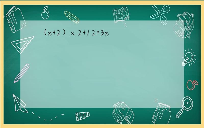 （x+2）×2+12=3x