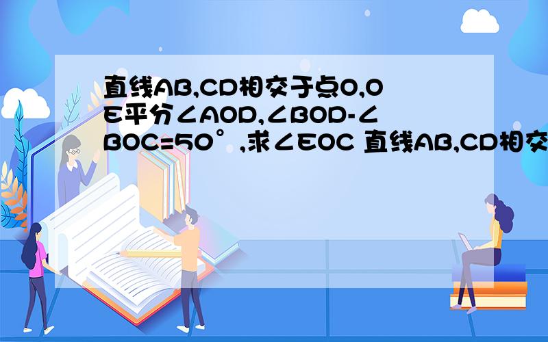 直线AB,CD相交于点O,OE平分∠AOD,∠BOD-∠BOC=50°,求∠EOC 直线AB,CD相交于O,若∠AOD=40°,∠直线AB,CD相交于点O,OE平分∠AOD,∠BOD-∠BOC=50°,求∠EOC直线AB,CD相交于O,若∠AOD=40°,∠AOE：∠EOD=2:3,求∠EOD的度