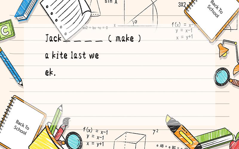 Jack＿＿＿＿（make）a kite last week.