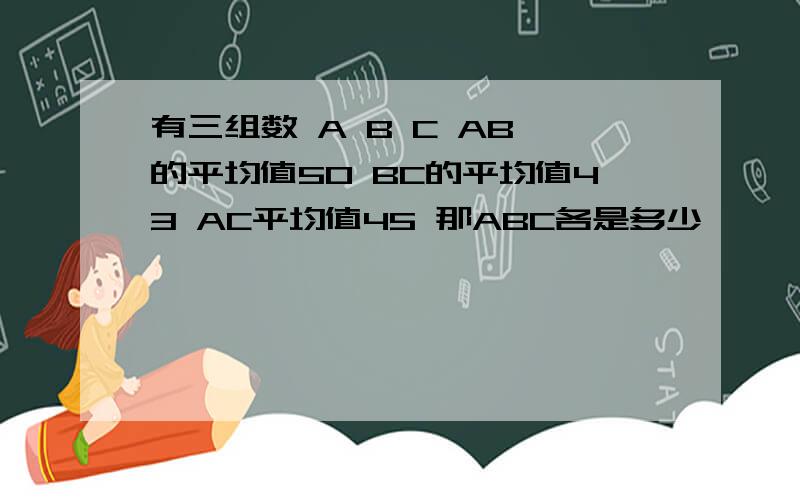 有三组数 A B C AB 的平均值50 BC的平均值43 AC平均值45 那ABC各是多少