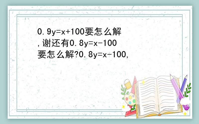 0.9y=x+100要怎么解,谢还有0.8y=x-100要怎么解?0.8y=x-100,