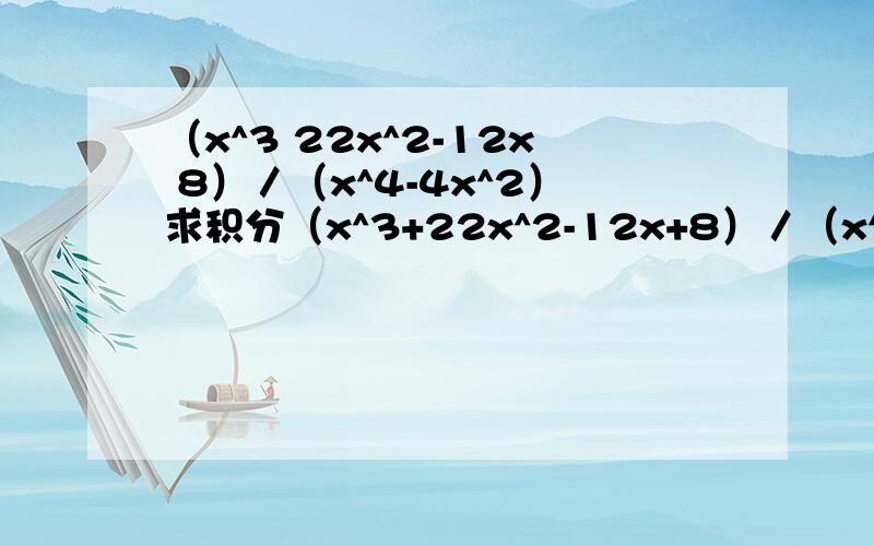 （x^3 22x^2-12x 8）／（x^4-4x^2）求积分（x^3+22x^2-12x+8）／（x^4-4x^2）求积分.