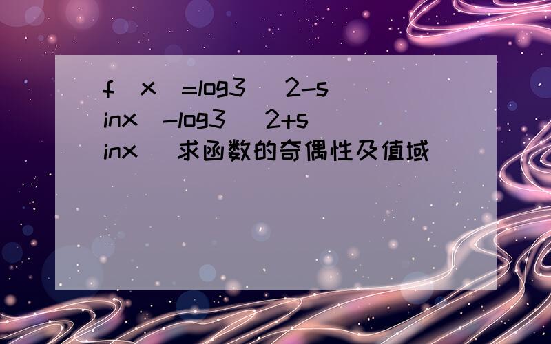 f(x)=log3 (2-sinx)-log3 (2+sinx) 求函数的奇偶性及值域