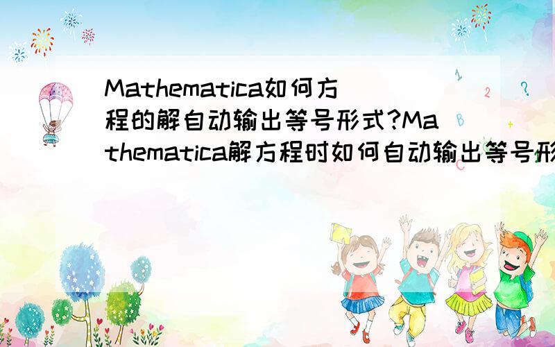 Mathematica如何方程的解自动输出等号形式?Mathematica解方程时如何自动输出等号形式?例如方程：Reduce[x + 2 a == 10,{x}],输出x == 10 - 2 a,是双等号形式.我需要单等号形式：x = 10 - 2 a,怎么得到?用Tradit
