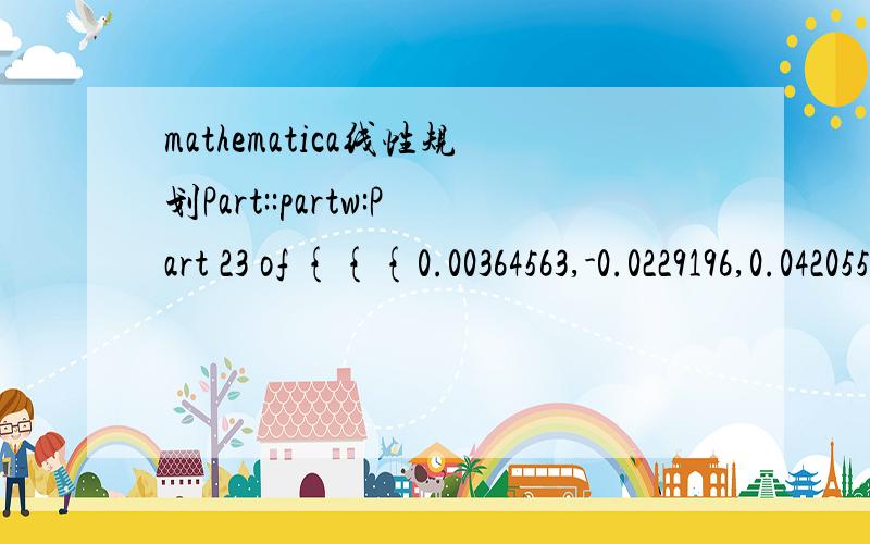 mathematica线性规划Part::partw:Part 23 of {{{0.00364563,-0.0229196,0.0420559,,-0.03529,0.0048325,},,}} does not exist.>>我查找了数据没有缺失啊。原程序：aim = Import[
