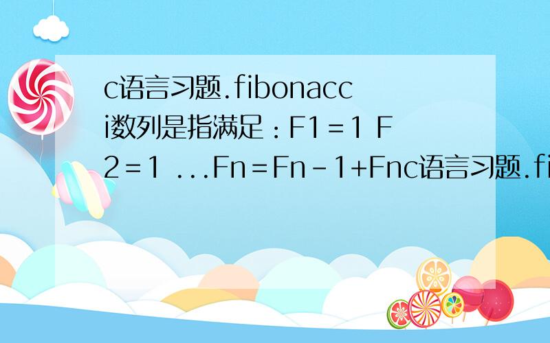 c语言习题.fibonacci数列是指满足：F1＝1 F2＝1 ...Fn＝Fn-1+Fnc语言习题.fibonacci数列是指满足：F1＝1 F2＝1 ...Fn＝Fn-1+Fn-2（n≧2）的数列,试编写程序计算该数列的前40值.