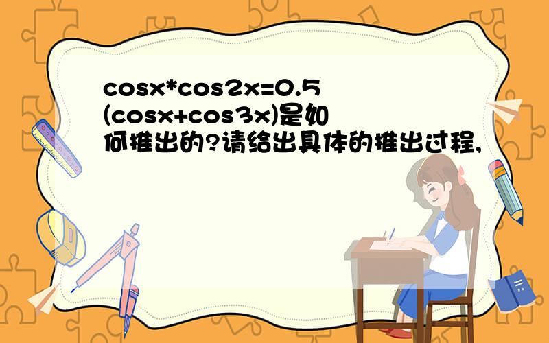 cosx*cos2x=0.5(cosx+cos3x)是如何推出的?请给出具体的推出过程,