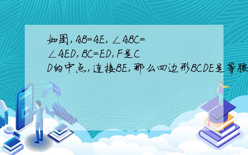 如图,AB=AE,∠ABC=∠AED,BC=ED,F是CD的中点,连接BE,那么四边形BCDE是等腰梯形