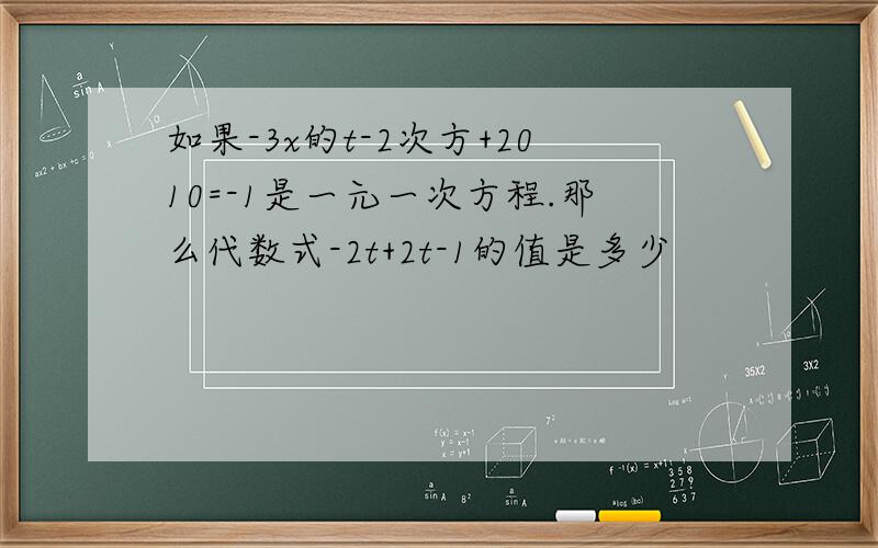 如果-3x的t-2次方+2010=-1是一元一次方程.那么代数式-2t+2t-1的值是多少