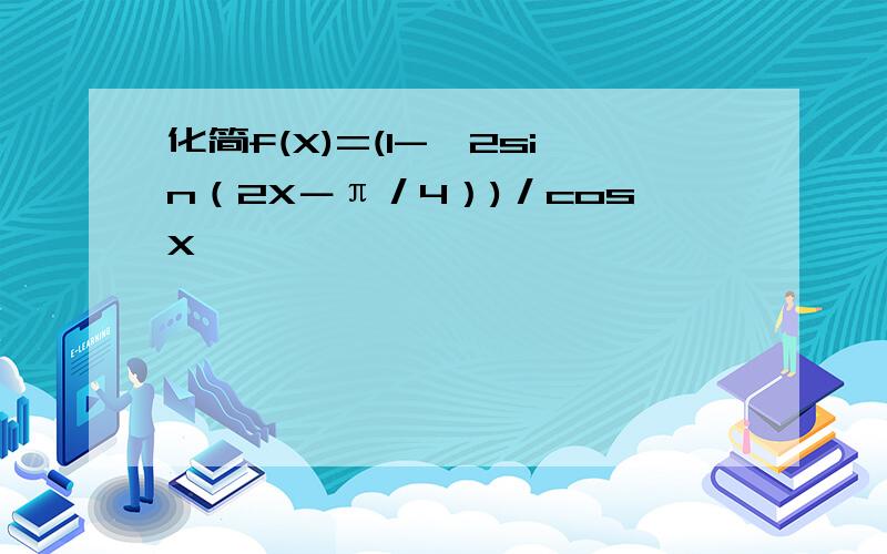 化简f(X)=(1-√2sin（2X－π／4）)／cosX