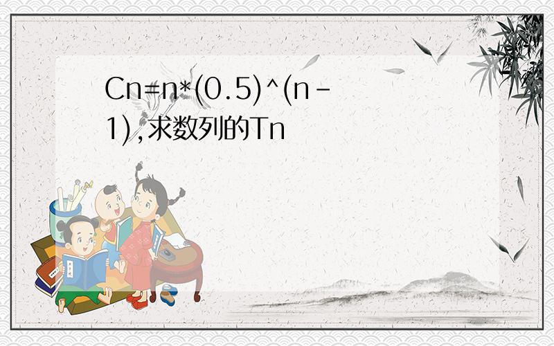 Cn=n*(0.5)^(n-1),求数列的Tn