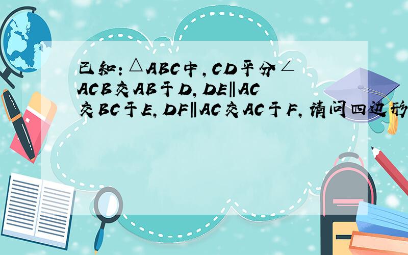 已知：△ABC中,CD平分∠ACB交AB于D,DE‖AC交BC于E,DF‖AC交AC于F,请问四边形DECF是菱形吗?说明理由.