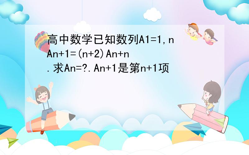 高中数学已知数列A1=1,nAn+1=(n+2)An+n.求An=?.An+1是第n+1项