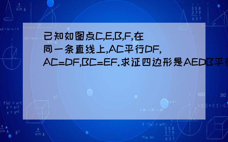 已知如图点C,E,B,F,在同一条直线上,AC平行DF,AC=DF,BC=EF.求证四边形是AEDB平行四边形
