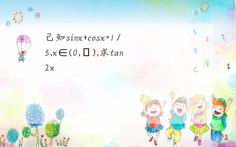 已知sinx+cosx=1/5,x∈(0,π),求tan2x