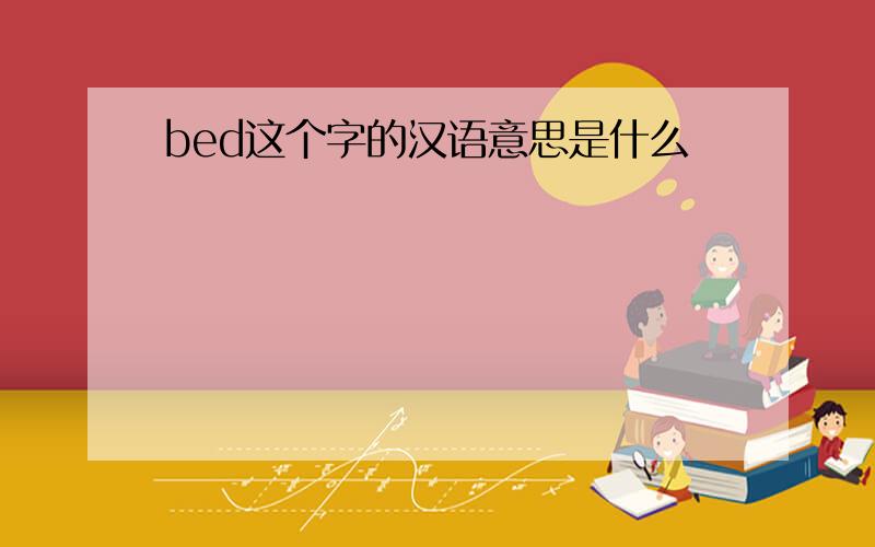 bed这个字的汉语意思是什么