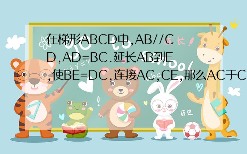 在梯形ABCD中,AB//CD,AD=BC.延长AB到E,使BE=DC,连接AC,CE,那么AC于CE相等吗?