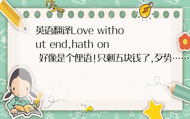英语翻译Love without end,hath on 好像是个俚语!只剩五块钱了,歹势……