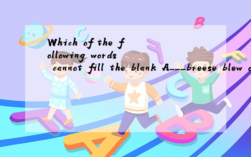 Which of the following words cannot fill the blank A___breese blew off the sea.A.cooling B hard c.strong D.windy Which is right?Why?