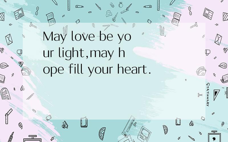 May love be your light,may hope fill your heart.
