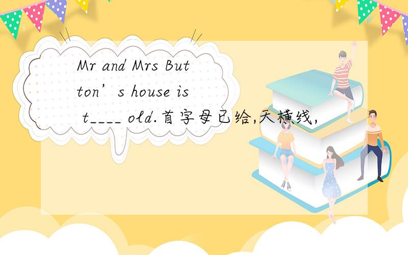 Mr and Mrs Button’s house is t____ old.首字母已给,天横线,