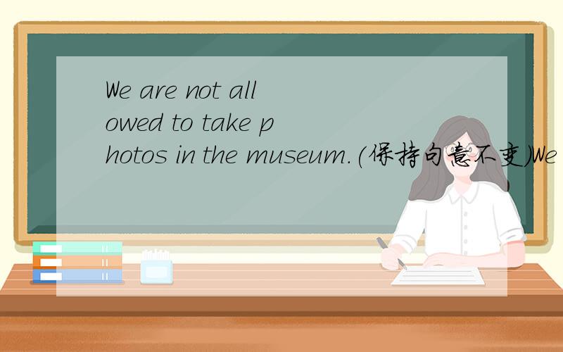 We are not allowed to take photos in the museum.(保持句意不变）We _____ _____ take photos in the museun.( 有2个空 ）