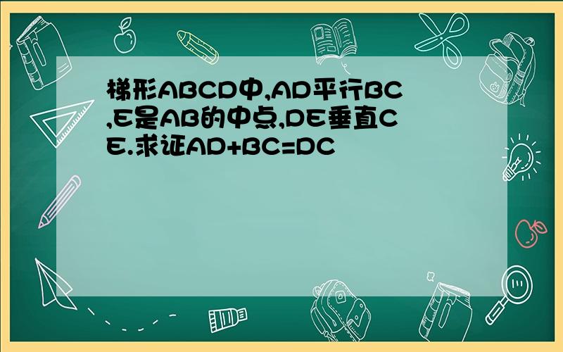 梯形ABCD中,AD平行BC,E是AB的中点,DE垂直CE.求证AD+BC=DC