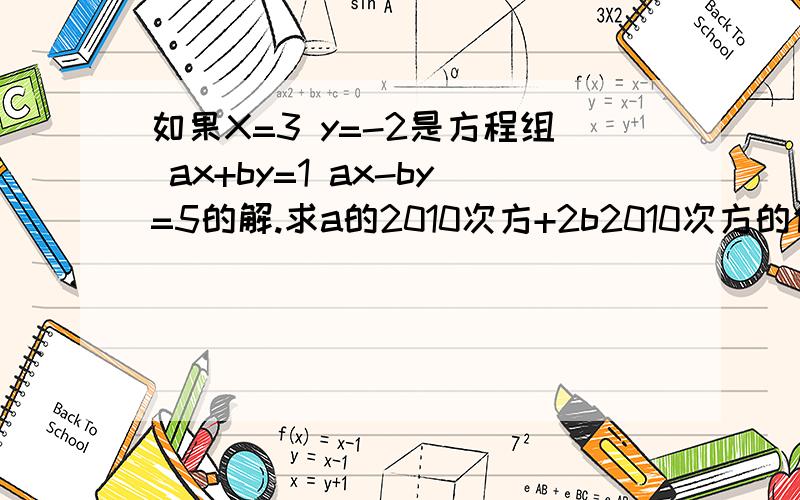 如果X=3 y=-2是方程组 ax+by=1 ax-by=5的解.求a的2010次方+2b2010次方的值.利用整体代入法解方程组.x-3除于2 -3y=0 2(x-3)-11=2y