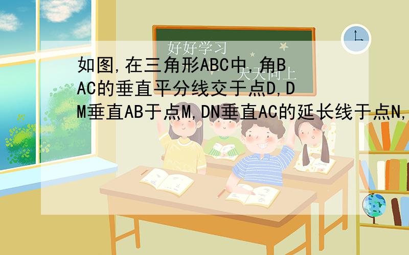如图,在三角形ABC中,角BAC的垂直平分线交于点D,DM垂直AB于点M,DN垂直AC的延长线于点N,求证BM=CN.提示（连接BD,DC）谁能解决此题呀,不能插入图片,对不起了,最好能在十分钟之内,谢谢!