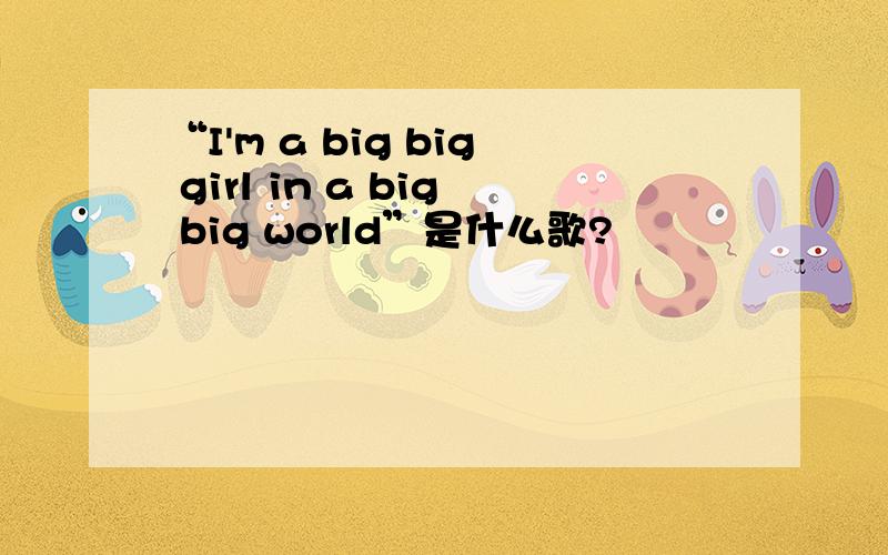 “I'm a big big girl in a big big world”是什么歌?