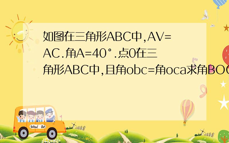如图在三角形ABC中,AV=AC.角A=40°.点0在三角形ABC中,且角obc=角oca求角BOC的