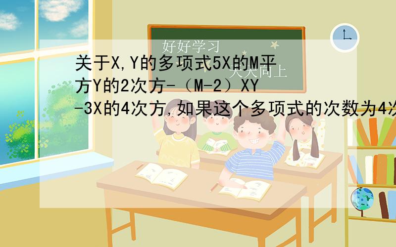 关于X,Y的多项式5X的M平方Y的2次方-（M-2）XY-3X的4次方,如果这个多项式的次数为4次,则M为多少
