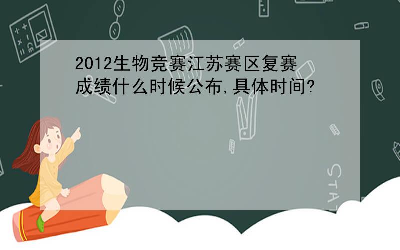 2012生物竞赛江苏赛区复赛成绩什么时候公布,具体时间?