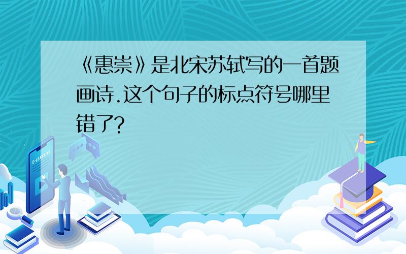 《惠崇》是北宋苏轼写的一首题画诗.这个句子的标点符号哪里错了?