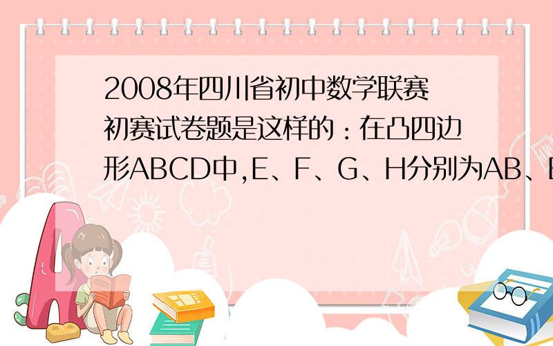 2008年四川省初中数学联赛初赛试卷题是这样的：在凸四边形ABCD中,E、F、G、H分别为AB、BC、CD、DA的中点,EG与FH相交于O,设四边形AEOH、BFOE、CGOF的面积分别为3、4、5,则四边形DHOG的面积为 要自己