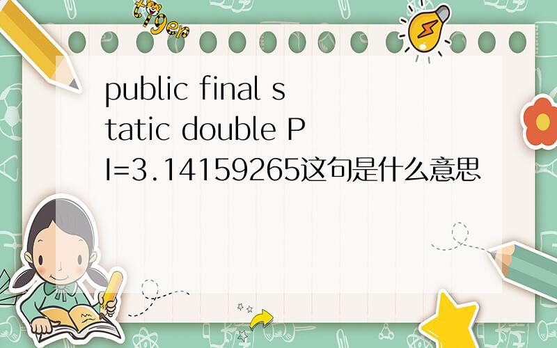 public final static double PI=3.14159265这句是什么意思