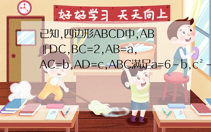 已知,四边形ABCD中,AB‖DC,BC=2,AB=a,AC=b,AD=c,ABC满足a=6-b,c²-6c=ab-181,求证A为△BCD的外接圆圆心2.求BD长