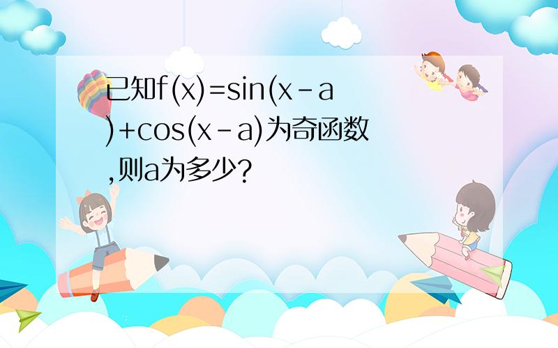 已知f(x)=sin(x-a)+cos(x-a)为奇函数,则a为多少?