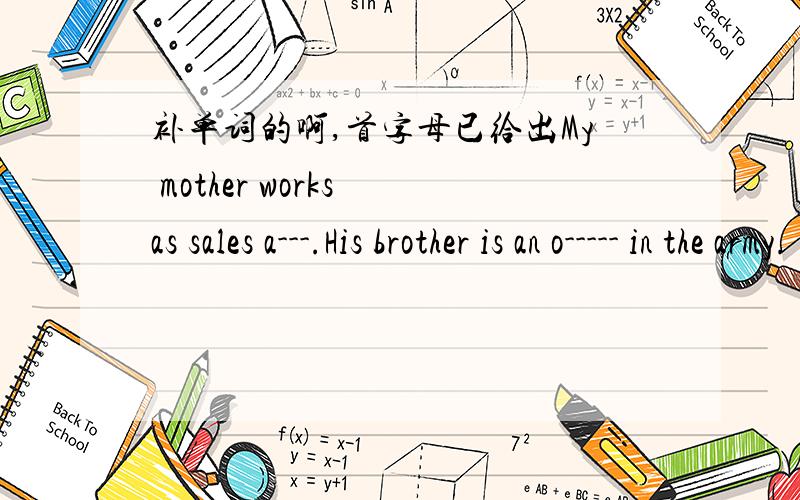 补单词的啊,首字母已给出My mother works as sales a---.His brother is an o----- in the army.