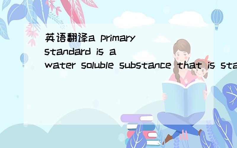 英语翻译a primary standard is a water soluble substance that is stable and available in pure form．这里available in pure 怎么翻译