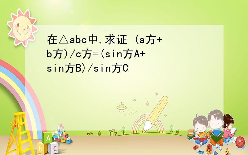 在△abc中,求证 (a方+b方)/c方=(sin方A+sin方B)/sin方C