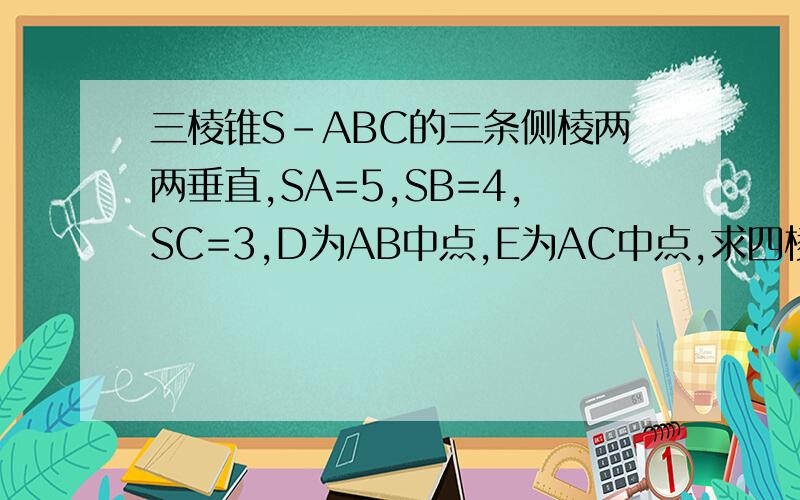 三棱锥S-ABC的三条侧棱两两垂直,SA=5,SB=4,SC=3,D为AB中点,E为AC中点,求四棱锥S-BCED的体积.