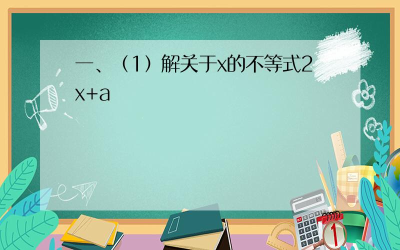 一、（1）解关于x的不等式2x+a