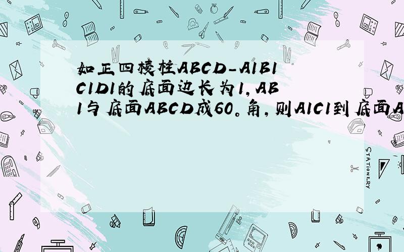 如正四棱柱ABCD-A1B1C1D1的底面边长为1,AB1与底面ABCD成60°角,则A1C1到底面ABCD的距离是不是根号2?