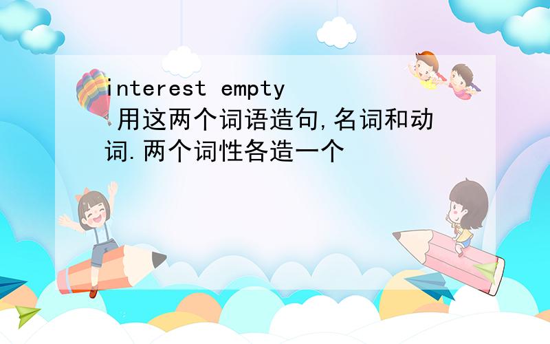 interest empty 用这两个词语造句,名词和动词.两个词性各造一个